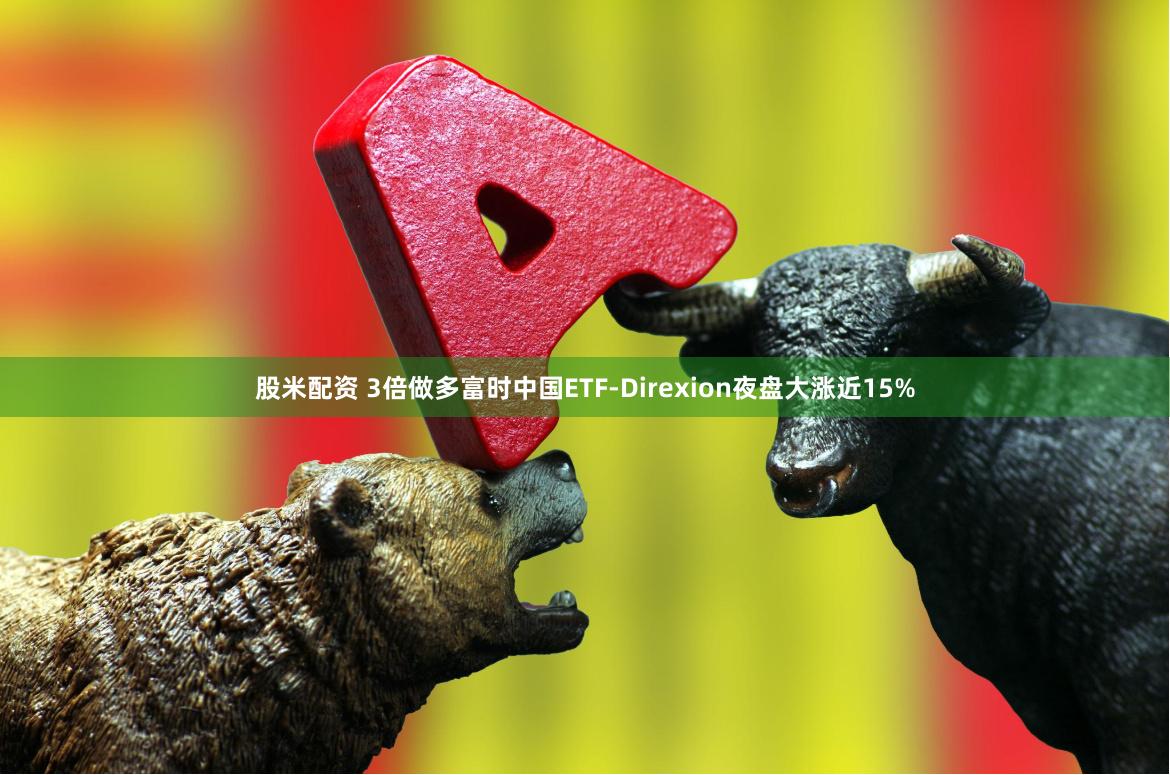 股米配资 3倍做多富时中国ETF-Direxion夜盘大涨近