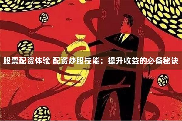 股票配资体验 配资炒股技能：提升收益的必备秘诀