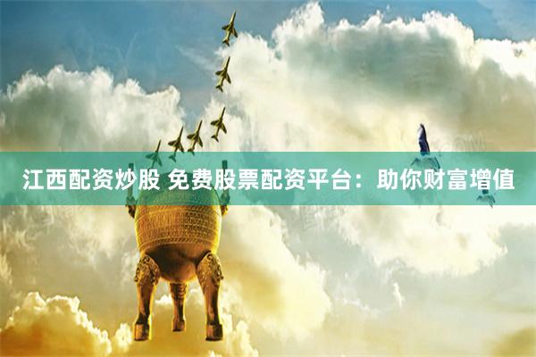 江西配资炒股 免费股票配资平台：助你财富增值