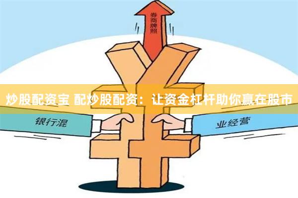 炒股配资宝 配炒股配资：让资金杠杆助你赢在股市