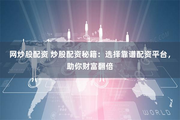 网炒股配资 炒股配资秘籍：选择靠谱配资平台，助你财富翻倍