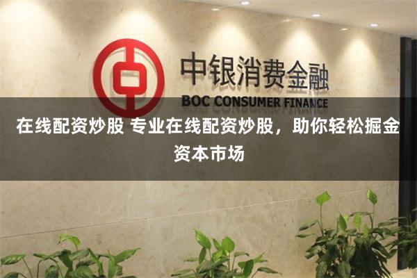 在线配资炒股 专业在线配资炒股，助你轻松掘金资本市场