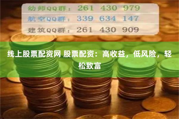 线上股票配资网 股票配资：高收益，低风险，轻松致富
