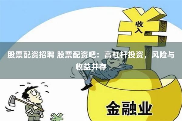 股票配资招聘 股票配资吧：高杠杆投资，风险与收益并存