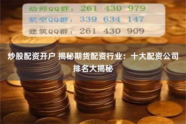 炒股配资开户 揭秘期货配资行业：十大配资公司排名大揭秘