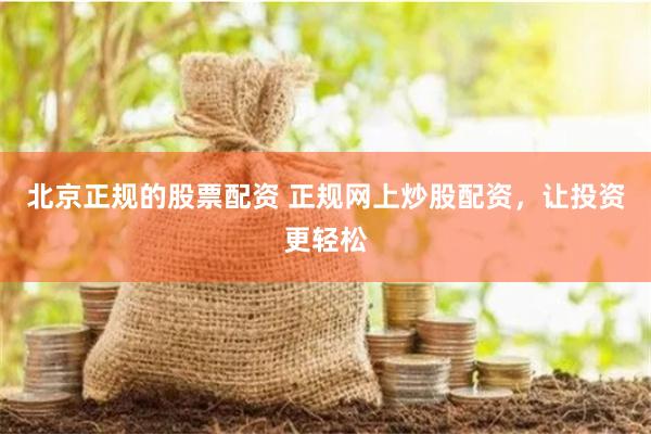 北京正规的股票配资 正规网上炒股配资，让投资更轻松