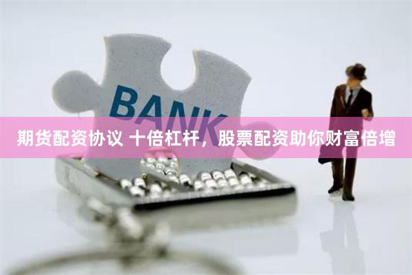期货配资协议 十倍杠杆，股票配资助你财富倍增