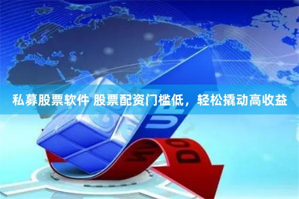 私募股票软件 股票配资门槛低，轻松撬动高收益