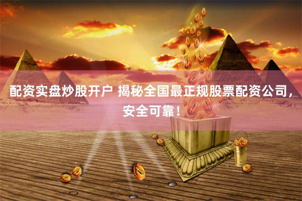 配资实盘炒股开户 揭秘全国最正规股票配资公司，安全可靠！