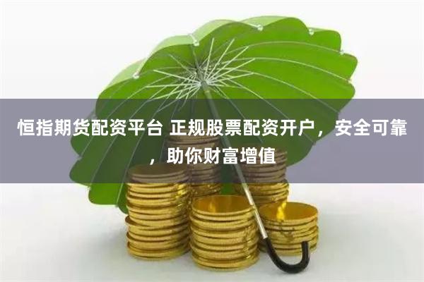 恒指期货配资平台 正规股票配资开户，安全可靠，助你财富增值