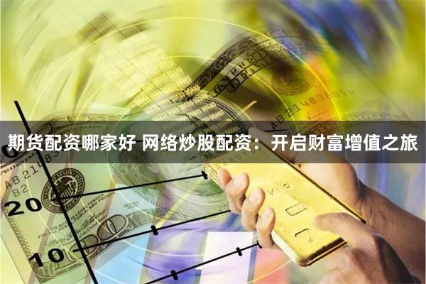 期货配资哪家好 网络炒股配资：开启财富增值之旅