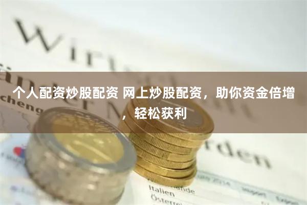 个人配资炒股配资 网上炒股配资，助你资金倍增，轻松获利