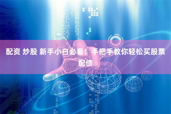 配资 炒股 新手小白必看！手把手教你轻松买股票配债