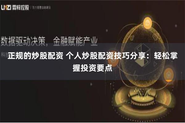 正规的炒股配资 个人炒股配资技巧分享：轻松掌握投资要点