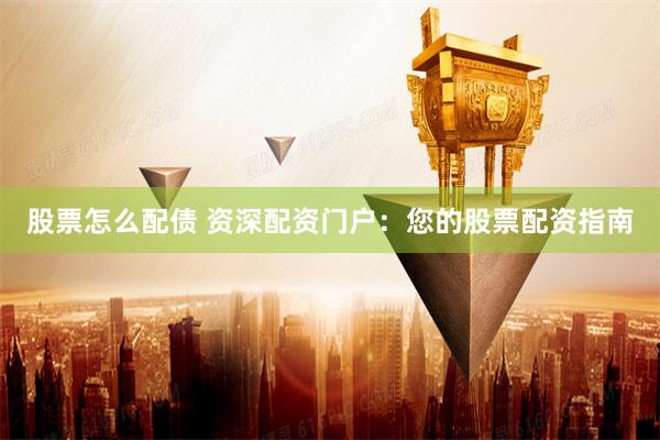 股票怎么配债 资深配资门户：您的股票配资指南