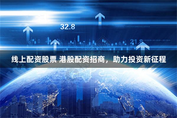 线上配资股票 港股配资招商，助力投资新征程