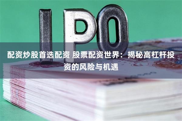 配资炒股首选配资 股票配资世界：揭秘高杠杆投资的风险与机遇